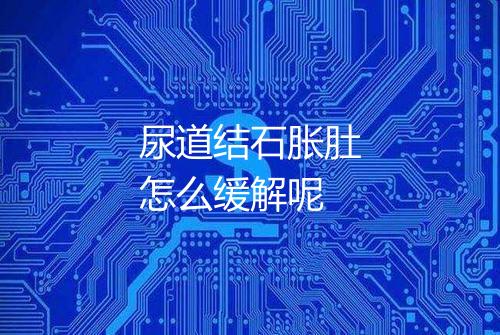 尿道结石胀肚怎么缓解呢
