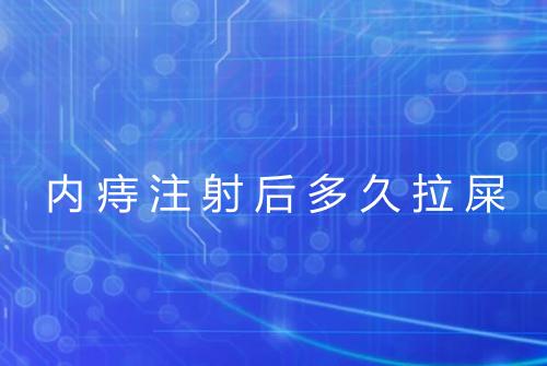 内痔注射后多久拉屎