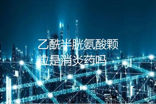 乙酰半胱氨酸颗粒是消炎药吗