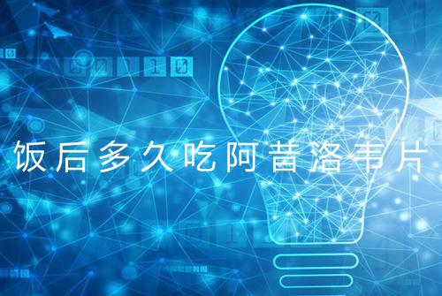 饭后多久吃阿昔洛韦片
