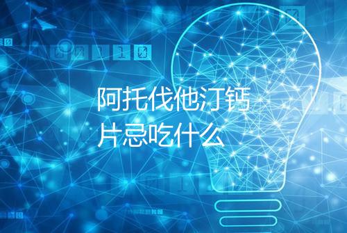 阿托伐他汀钙片忌吃什么