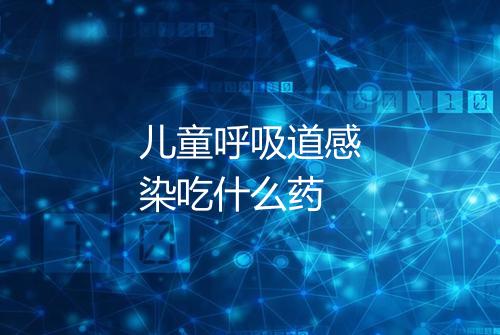 儿童呼吸道感染吃什么药