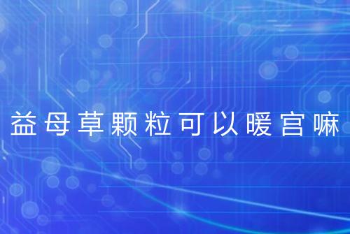 益母草颗粒可以暖宫嘛