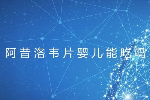 阿昔洛韦片婴儿能吃吗