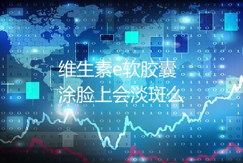 维生素e软胶囊涂脸上会淡斑么