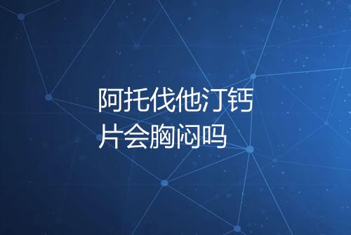 阿托伐他汀钙片会胸闷吗