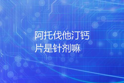 阿托伐他汀钙片是针剂嘛