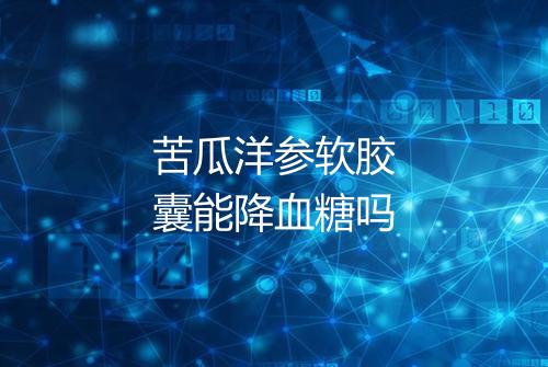 苦瓜洋参软胶囊能降血糖吗