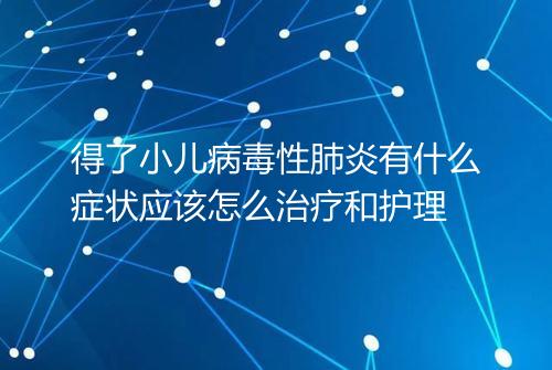 得了小儿病毒性肺炎有什么症状应该怎么治疗和护理