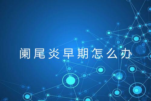 阑尾炎早期怎么办