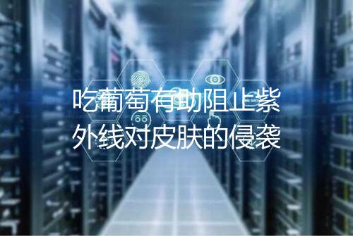 吃葡萄有助阻止紫外线对皮肤的侵袭