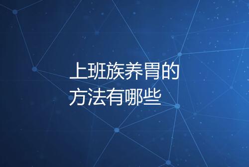上班族养胃的方法有哪些