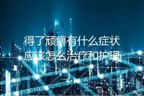 得了顽痹有什么症状应该怎么治疗和护理