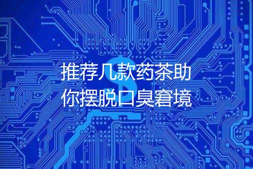 推荐几款药茶助你摆脱口臭窘境