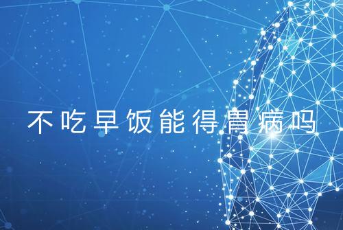 不吃早饭能得胃病吗