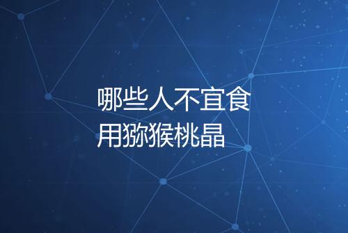 哪些人不宜食用猕猴桃晶