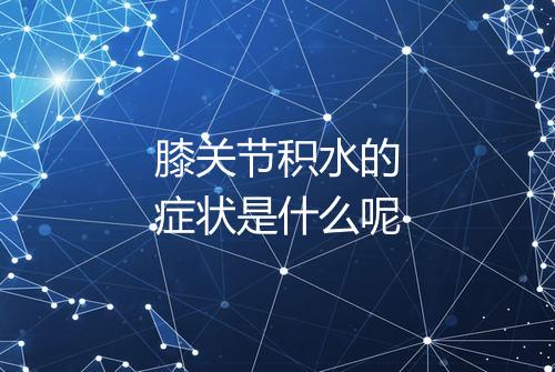 膝关节积水的症状是什么呢