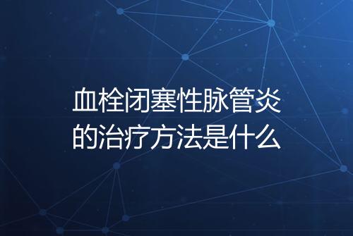 血栓闭塞性脉管炎的治疗方法是什么