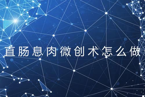 直肠息肉微创术怎么做