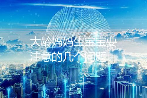 大龄妈妈生宝宝要注意的几个问题