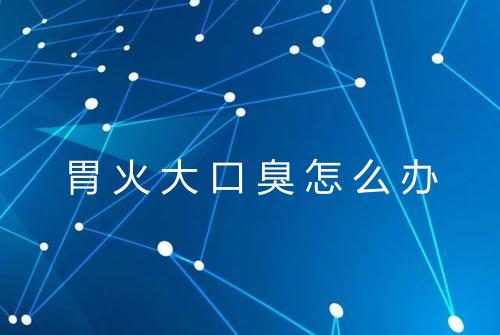 胃火大口臭怎么办