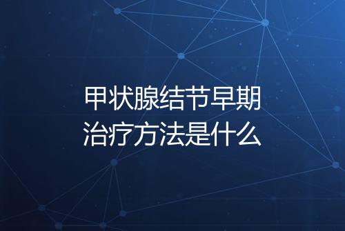 甲状腺结节早期治疗方法是什么