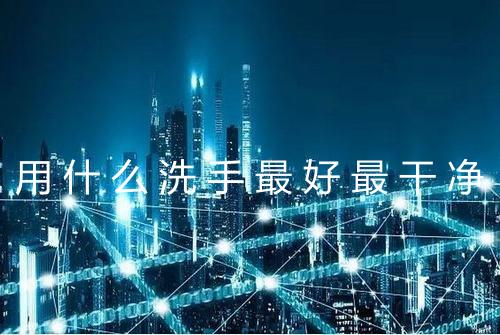 用什么洗手最好最干净