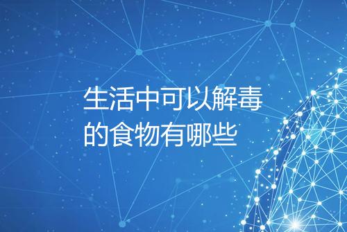 生活中可以解毒的食物有哪些