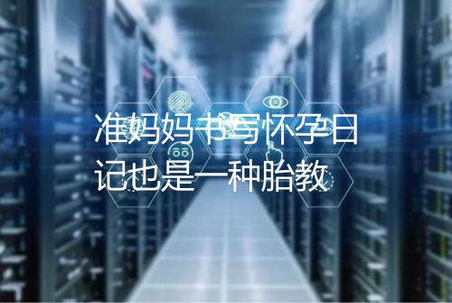 准妈妈书写怀孕日记也是一种胎教