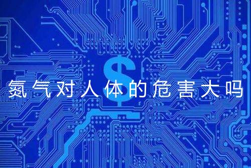 氮气对人体的危害大吗