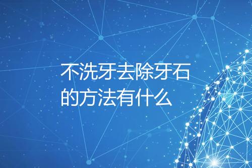 不洗牙去除牙石的方法有什么