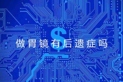 做胃镜有后遗症吗
