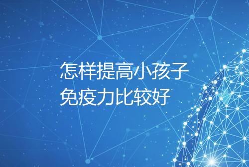 怎样提高小孩子免疫力比较好