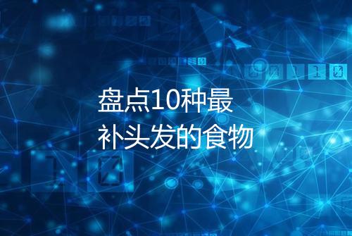盘点10种最补头发的食物