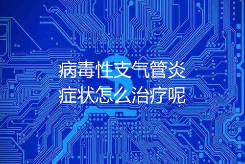 病毒性支气管炎症状怎么治疗呢