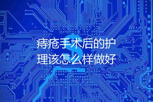 痔疮手术后的护理该怎么样做好