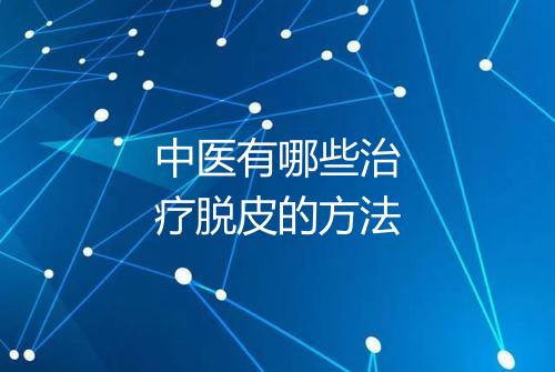 中医有哪些治疗脱皮的方法