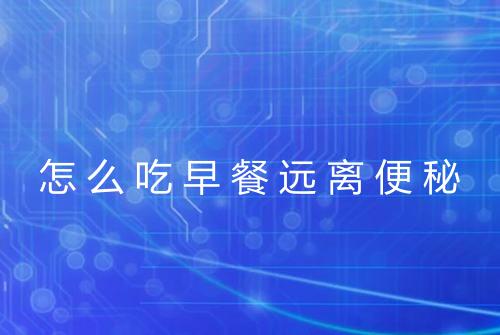怎么吃早餐远离便秘