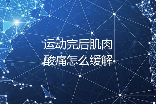 运动完后肌肉酸痛怎么缓解