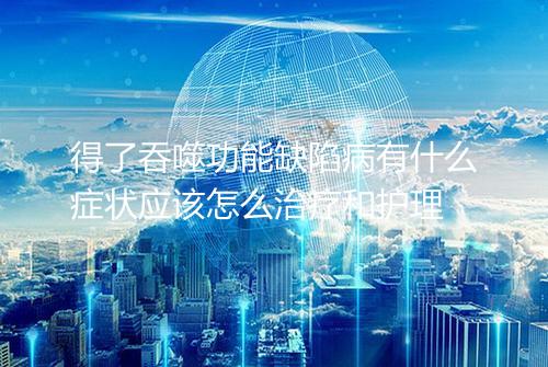 得了吞噬功能缺陷病有什么症状应该怎么治疗和护理