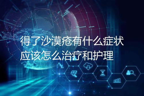 得了沙漠疮有什么症状应该怎么治疗和护理