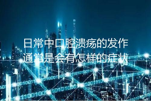 日常中口腔溃疡的发作通常是会有怎样的症状