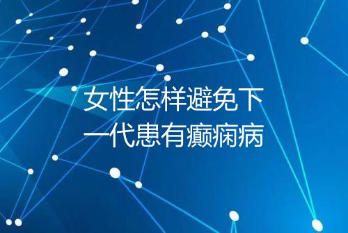 女性怎样避免下一代患有癫痫病