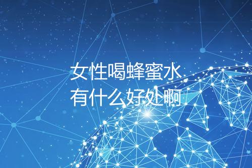 女性喝蜂蜜水有什么好处啊