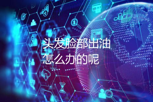 头发脸部出油怎么办的呢