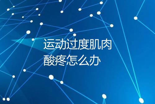 运动过度肌肉酸疼怎么办