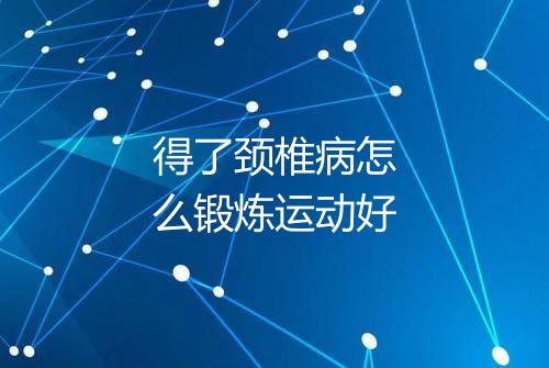得了颈椎病怎么锻炼运动好