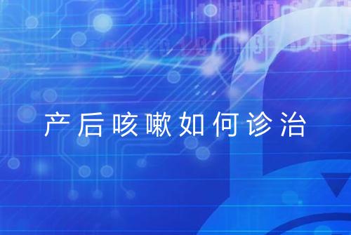 产后咳嗽如何诊治