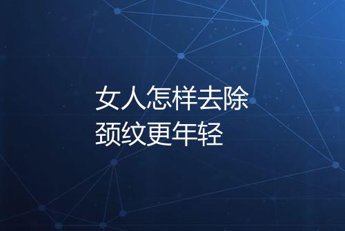 女人怎样去除颈纹更年轻