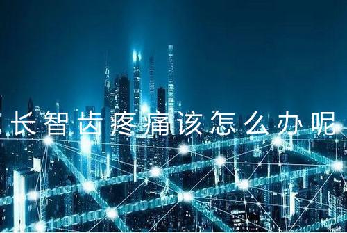 长智齿疼痛该怎么办呢